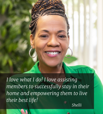 Quote from Shelli: I love what I do! I love assisting members to successfully stay in their home and empowering them to live their best life!